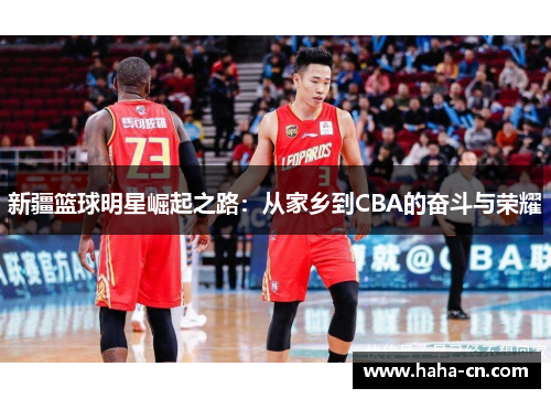 新疆篮球明星崛起之路：从家乡到CBA的奋斗与荣耀