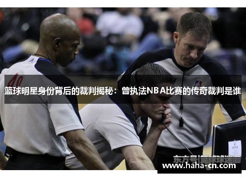 篮球明星身份背后的裁判揭秘：曾执法NBA比赛的传奇裁判是谁